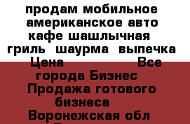 продам мобильное американское авто-кафе шашлычная, гриль, шаурма, выпечка › Цена ­ 1 500 000 - Все города Бизнес » Продажа готового бизнеса   . Воронежская обл.,Воронеж г.